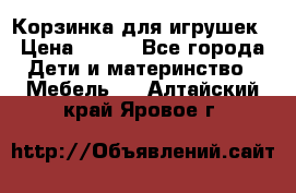 Корзинка для игрушек › Цена ­ 300 - Все города Дети и материнство » Мебель   . Алтайский край,Яровое г.